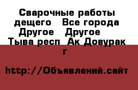 Сварочные работы дещего - Все города Другое » Другое   . Тыва респ.,Ак-Довурак г.